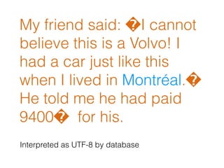My friend said: �I cannot
believe this is a Volvo! I
had a car just like this
when I lived in Montréal.�
He told me he had paid
9400� for his.
Interpreted as UTF-8 by database
 
