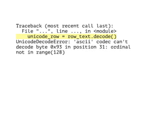 Traceback (most recent call last):
File "...", line ..., in <module>
unicode_row = row_text.decode()
UnicodeDecodeError: 'ascii' codec can't
decode byte 0x93 in position 31: ordinal
not in range(128)
 