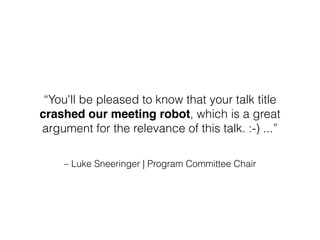 – Luke Sneeringer | Program Committee Chair
“You'll be pleased to know that your talk title
crashed our meeting robot, which is a great
argument for the relevance of this talk. :-) ...”
 