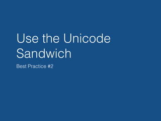Use the Unicode
Sandwich
Best Practice #2
 