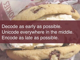 Decode as early as possible.!
Unicode everywhere in the middle.!
Encode as late as possible.
 
