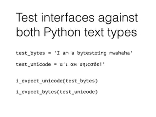 test_bytes = 'I am a bytestring mwahaha'
!
test_unicode = u'ι αм υηι¢σ∂є!'
!
!
i_expect_unicode(test_bytes)
!
i_expect_bytes(test_unicode)
Test interfaces against
both Python text types
 