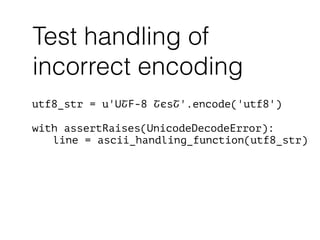 utf8_str = u'UՇF-8 ՇєsՇ'.encode('utf8')
!
with assertRaises(UnicodeDecodeError):
line = ascii_handling_function(utf8_str)
Test handling of
incorrect encoding
 