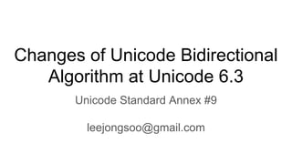 Changes of Unicode Bidirectional
Algorithm at Unicode 6.3
Unicode Standard Annex #9
leejongsoo@gmail.com
 