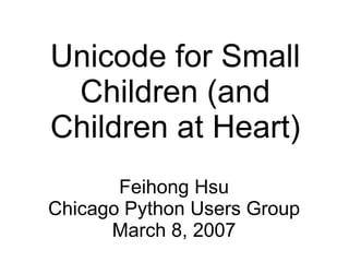 Unicode for Small
 Children (and
Children at Heart)
       Feihong Hsu
Chicago Python Users Group
      March 8, 2007
 