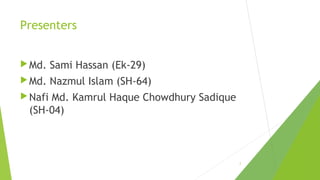 Presenters
 Md.

Sami Hassan (Ek-29)

 Md.

Nazmul Islam (SH-64)

 Nafi

Md. Kamrul Haque Chowdhury Sadique
(SH-04)

2

 