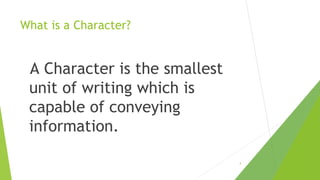 What is a Character?

A Character is the smallest
unit of writing which is
capable of conveying
information.
4

 