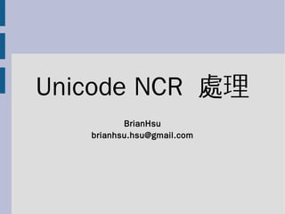 Unicode NCR 處理
          BrianHsu
   brianhsu.hsu@gmail.com
 