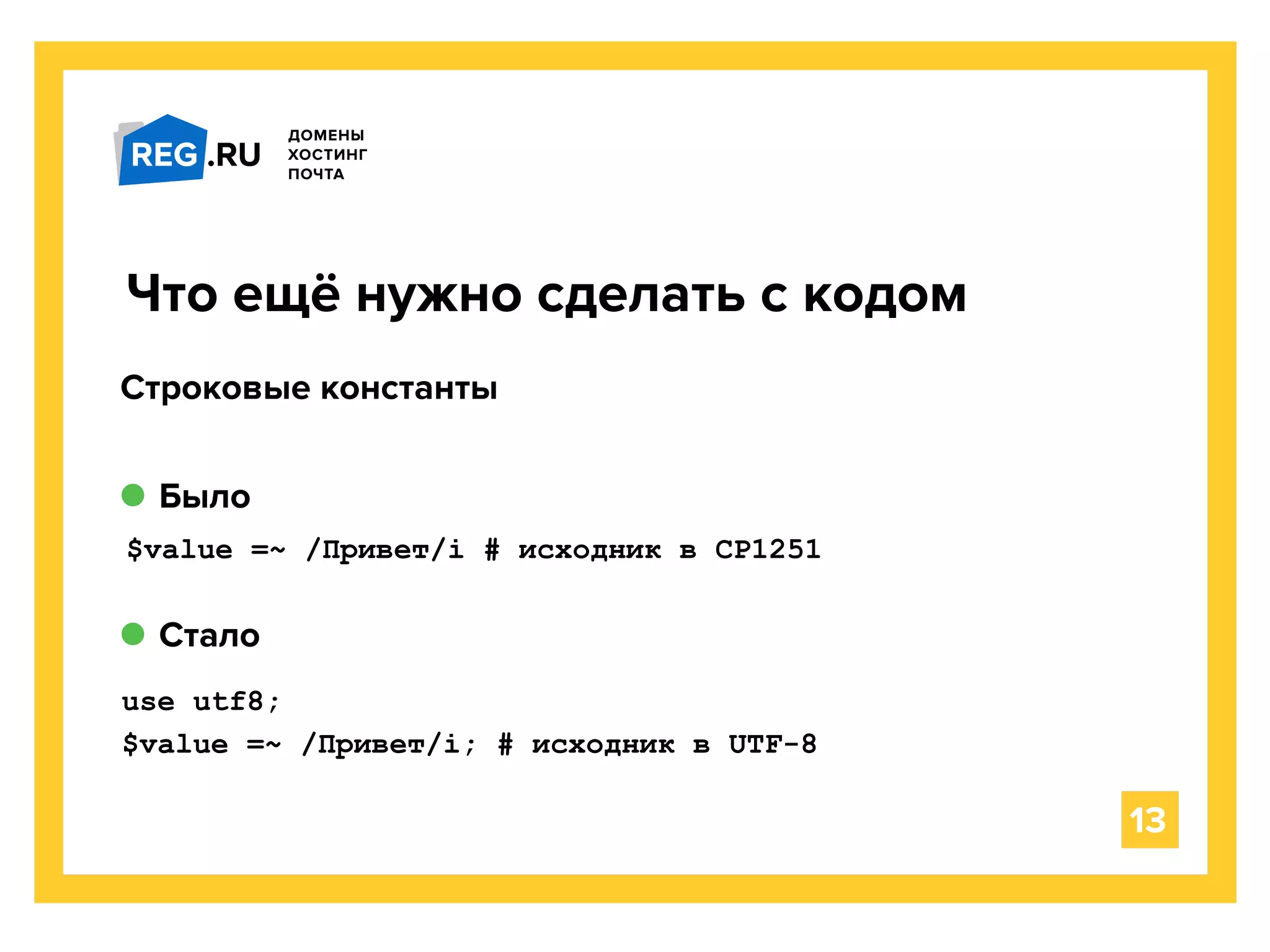 $value =~ /Привет/i # исходник в CP1251
Что ещё нужно сделать с кодом
13
Строковые константы
use utf8;
$value =~ /Привет/i; # исходник в UTF-8
Было
Стало
 
