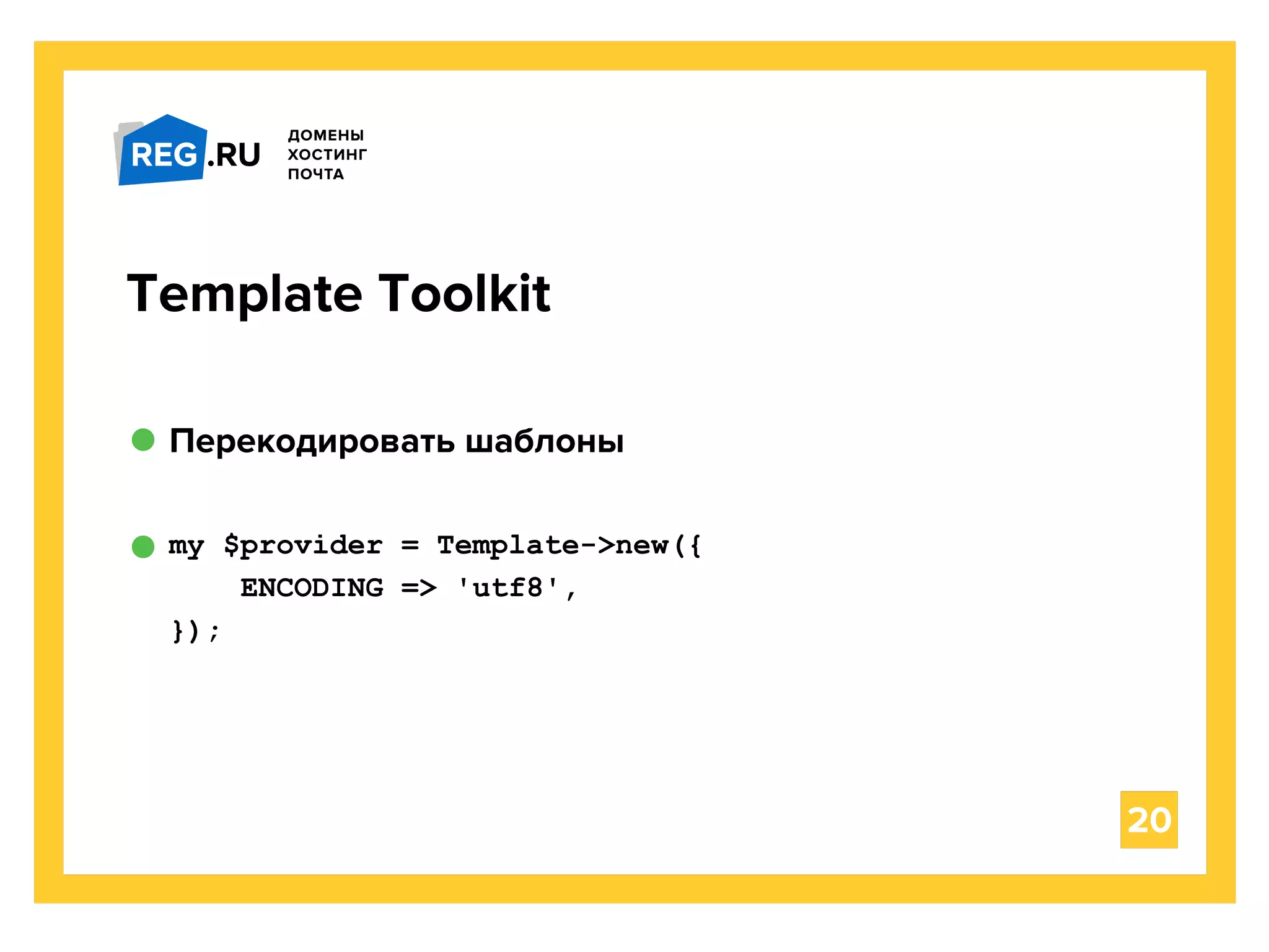 Перекодировать шаблоны
20
Template Toolkit
my $provider = Template->new({
ENCODING => 'utf8',
});
 