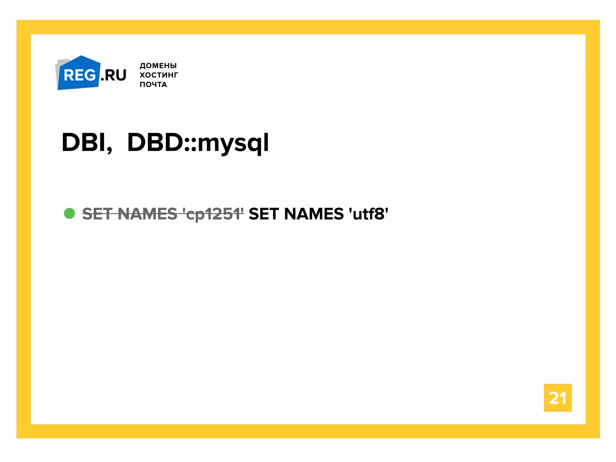 SET NAMES 'cp1251' SET NAMES 'utf8'
21
DBI, DBD::mysql
 