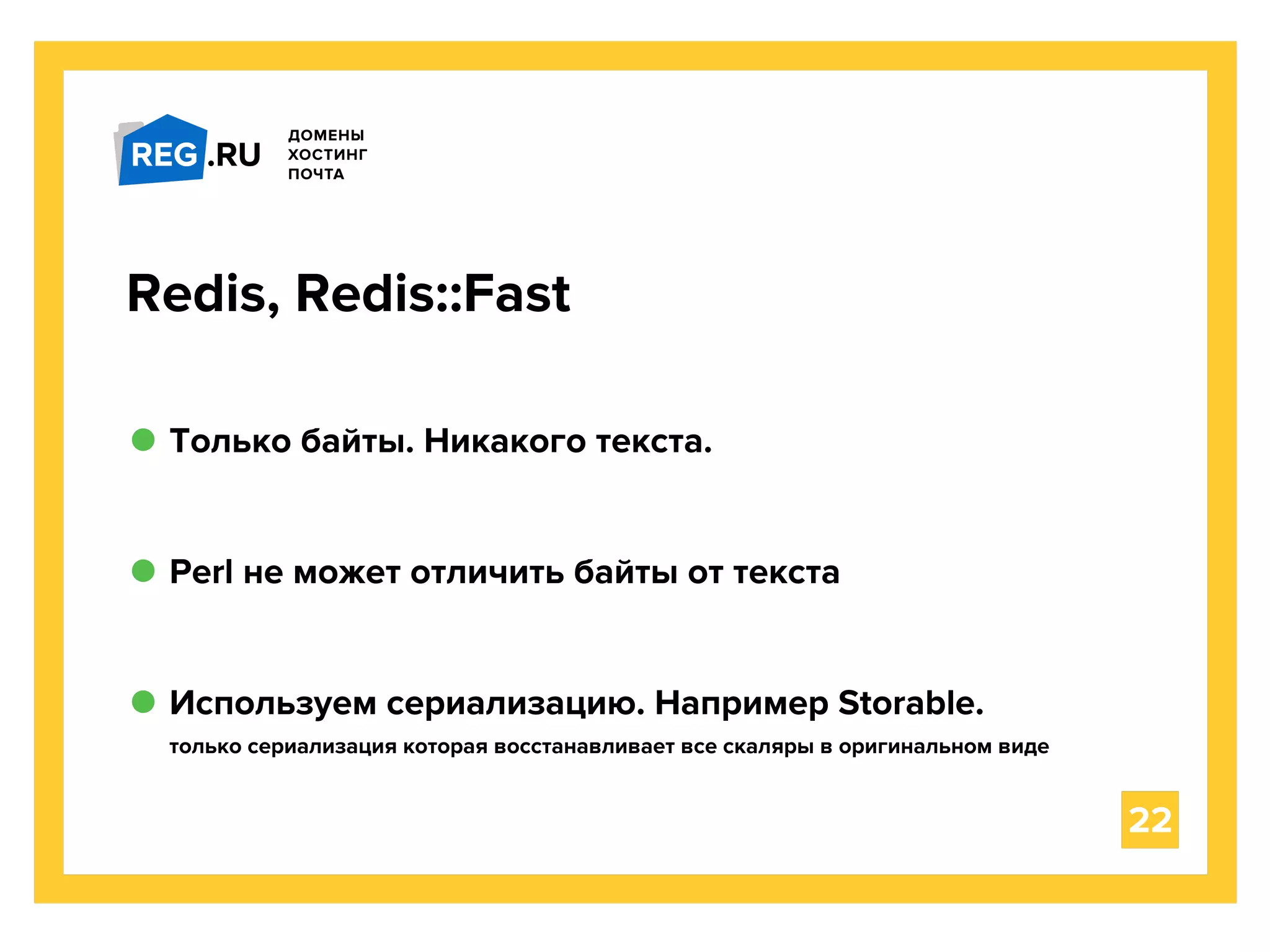 Только байты. Никакого текста.
22
Redis, Redis::Fast
Perl не может отличить байты от текста
Используем сериализацию. Например Storable.
только сериализация которая восстанавливает все скаляры в оригинальном виде
 