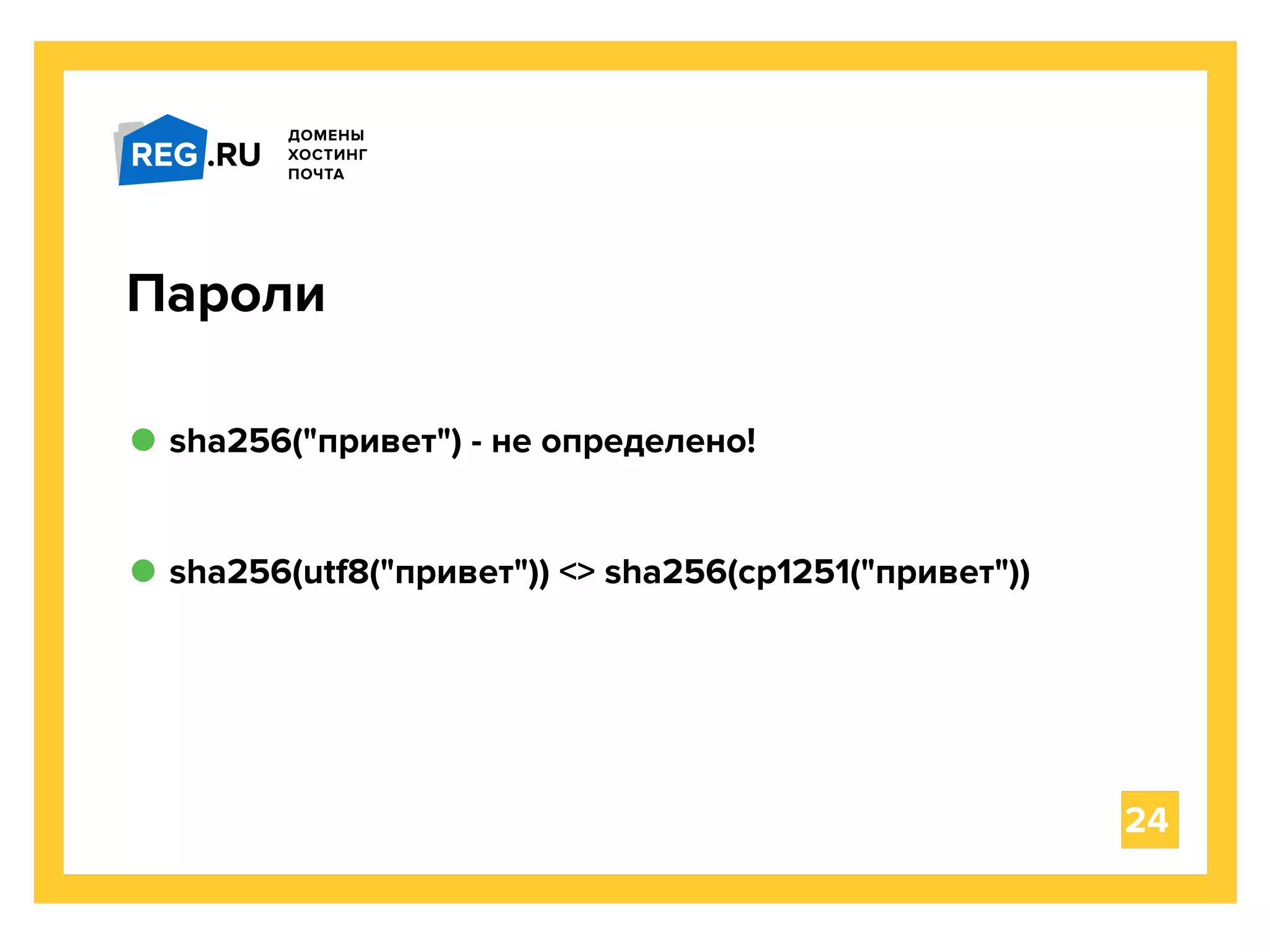 sha256("привет") - не определено!
24
Пароли
sha256(utf8("привет")) <> sha256(cp1251("привет"))
 