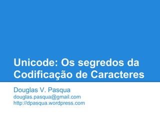 Unicode: Os segredos da
Codificação de Caracteres
Douglas V. Pasqua
douglas.pasqua@gmail.com
http://douglaspasqua.com
 