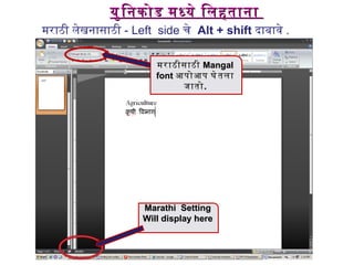 मराठी लेखनासाठी  -  Left  side  चे  Alt + shift   दाबावे  .  युनिकोड मध्ये लिहताना  Marathi  Setting Will display here  मराठीसाठी  Mangal font  आपोआप घेतला जातो . 