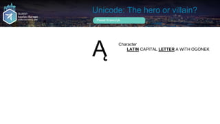 Unicode: The hero or villain?
Pawel Krawczyk
Ą Character
LATIN CAPITAL LETTER A WITH OGONEK
 