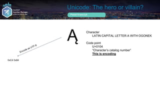 Unicode: The hero or villain?
Pawel Krawczyk
Ą Character
LATIN CAPITAL LETTER A WITH OGONEK
Code point
U+0104
“Character’s...