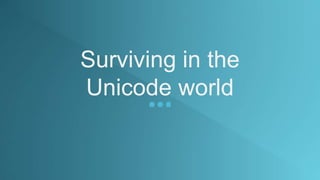 Surviving in the
Unicode world
 