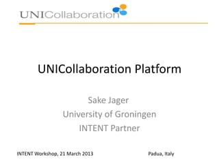 UNICollaboration Platform
Sake Jager
University of Groningen
INTENT Partner
INTENT Workshop, 21 March 2013 Padua, Italy
 