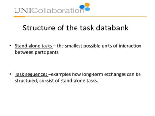 Structure of the task databank
• Stand-alone tasks – the smallest possible units of interaction
between partcipants
• Task sequences –examples how long-term exchanges can be
structured, consist of stand-alone tasks.
 