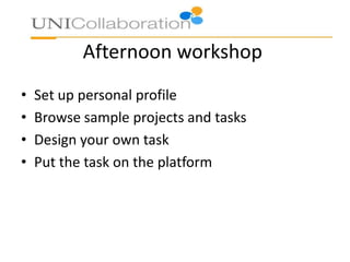 Afternoon workshop
• Set up personal profile
• Browse sample projects and tasks
• Design your own task
• Put the task on the platform
 
