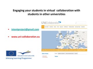 Engaging your students in virtual collaboration with
               students in other universities



• intentproject@gmail.com

• www.uni-collaboration.eu
 