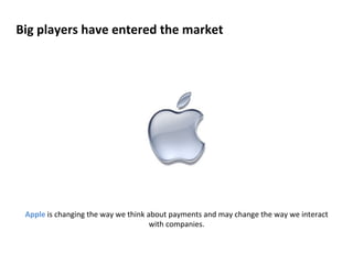 Big 
players 
have 
entered 
the 
market 
Apple 
is 
changing 
the 
way 
we 
think 
about 
payments 
and 
may 
change 
the 
way 
we 
interact 
with 
companies. 
 
