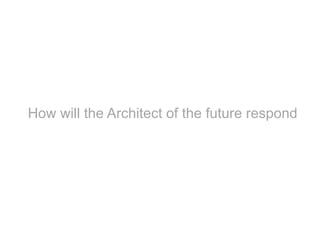 How will the Architect of the future respond 
 