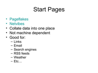 Start Pages Pageflakes Netvibes Collate data into one place Not machine dependent Good for: Links Email  Search engines RSS feeds Weather  Etc… 