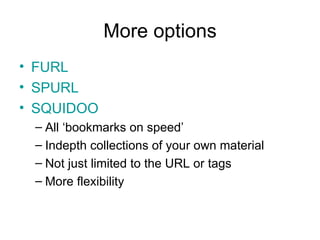 More options FURL SPURL SQUIDOO All ‘bookmarks on speed’ Indepth collections of your own material Not just limited to the URL or tags More flexibility 