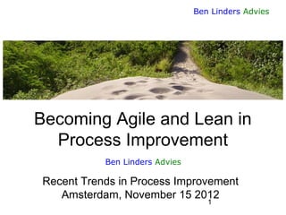 Ben Linders Advies

Becoming Agile and Lean in
Process Improvement
Ben Linders Advies

Recent Trends in Process Improvement
Amsterdam, November 15 2012
1

 