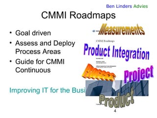 Ben Linders Advies

CMMI Roadmaps
• Goal driven
• Assess and Deploy
Process Areas
• Guide for CMMI
Continuous
Improving IT...
