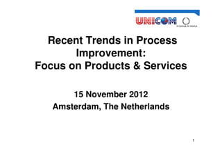 Ben Linders Advies




  Recent Trends in Process
       Improvement:
Focus on Products & Services

       15 November 2012
   Amsterdam, The Netherlands


                                        1
 