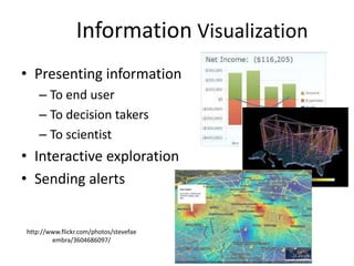 Information Visualization
• Presenting information
– To end user
– To decision takers
– To scientist
• Interactive exploration
• Sending alerts
http://www.flickr.com/photos/stevefae
embra/3604686097/
 