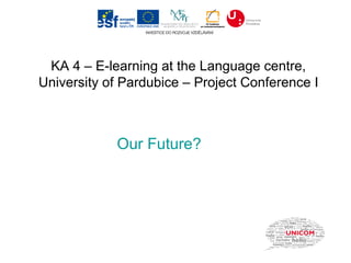 KA 4 – E-learning at the Language centre,
University of Pardubice – Project Conference I



            Our Future?
 