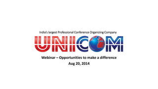 India’s largest Professional Conference Organizing Company 
Webinar – Opportunities to make a difference 
Aug 20, 2014 
 