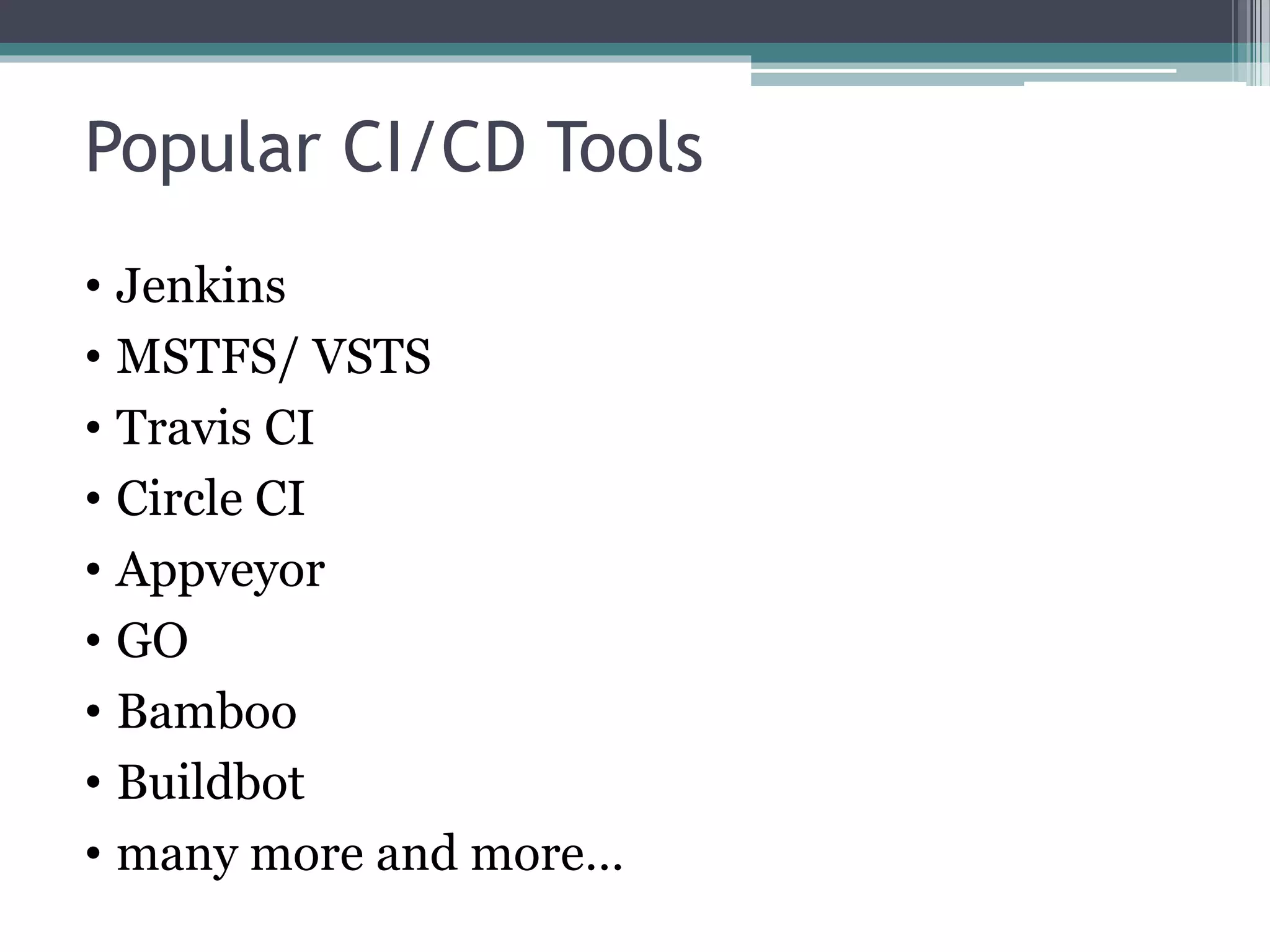 Popular CI/CD Tools • Jenkins • MSTFS/ VSTS • Travis CI • Circle CI • Appveyor • GO • Bamboo • Buildbot • many more and more… 
