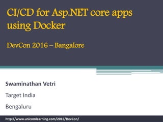Swaminathan Vetri
Target India
Bengaluru
http://www.unicomlearning.com/2016/DevCon/
CI/CD for Asp.NET core apps
using Docker
DevCon 2016 – Bangalore
 