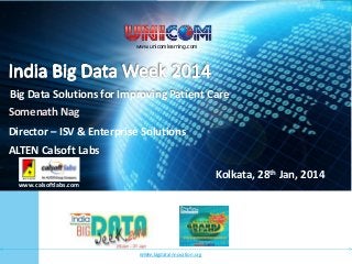 www.bigdatainnovation.org

www.unicomlearning.com
www.unicomlearning.com

Big Data Solutions for Improving Patient Care
Somenath Nag
Director – ISV & Enterprise Solutions

ALTEN Calsoft Labs
Kolkata, 28th Jan, 2014
www.calsoftlabs.com

www.bigdatainnovation.org

 