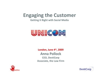 Engaging the Customer Getting it Right with Social Media London, June 4 th , 2009 Anna Pollock CEO, DestiCorp Associate, the Law Firm 