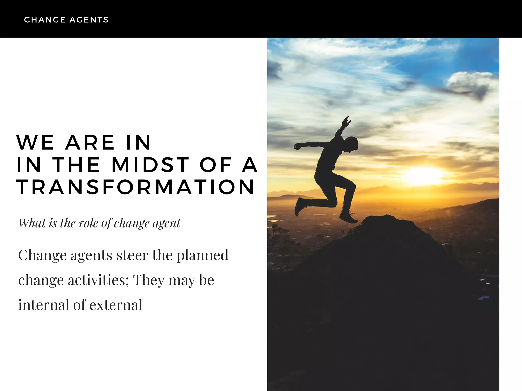 What is the role of change agent
Change agents steer the planned
change activities; They may be
internal of external
WE ARE IN
IN THE MIDST OF A
TRANSFORMATION
CHANGE AGENTS
 