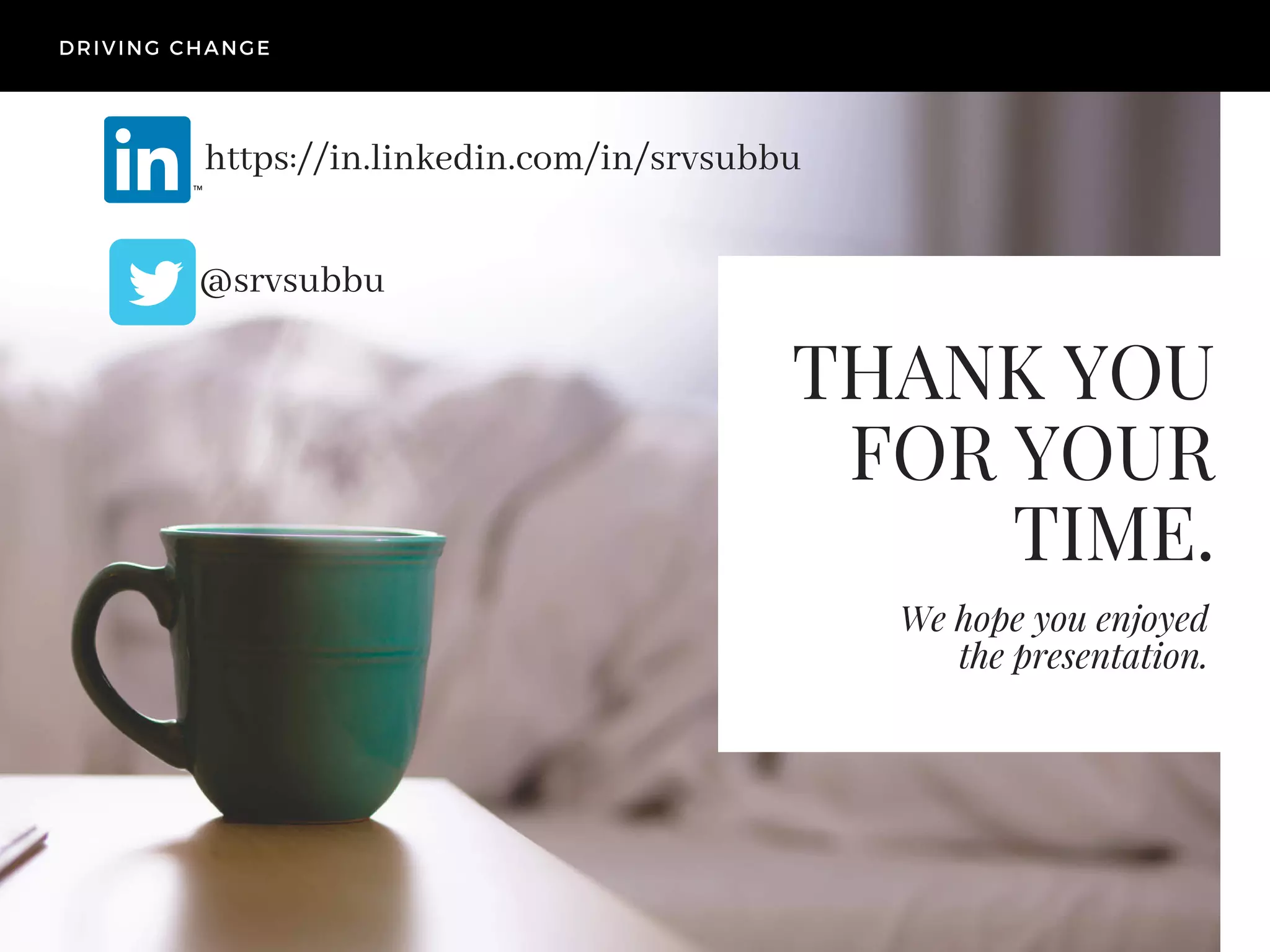 THANK YOU
FOR YOUR
TIME.
We hope you enjoyed
the presentation.
DRIVING CHANGE
https://in.linkedin.com/in/srvsubbu
@srvsubbu
 