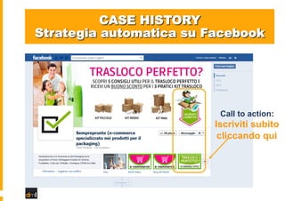 CASE HISTORY
Strategia automatica su Facebook

Call to action:

Iscriviti subito
cliccando qui

 