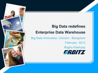Big Data redefines
   Enterprise Data Warehouse
Big Data Innovation, Unicom - Bangalore
                        February 2013
                       Raghu Kashyap
 