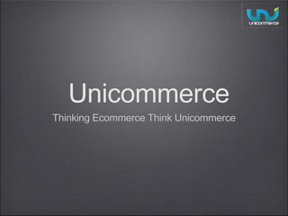 Unicommerce 
Thinking Ecommerce Think Unicommerce 
 