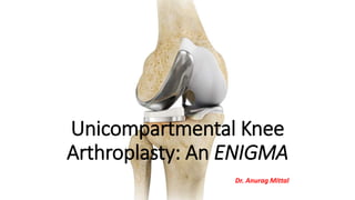 Unicompartmental Knee
Arthroplasty: An ENIGMA
Dr. Anurag Mittal
 