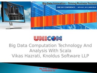 Big Data Computation Technology And
Analysis With Scala
Vikas Hazrati, Knoldus Software LLP
Big Data Innovation
Conference...