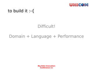 to build it :-{
Difficult!
Domain + Language + Performance
Big Data Innovation
Conference (c)
 