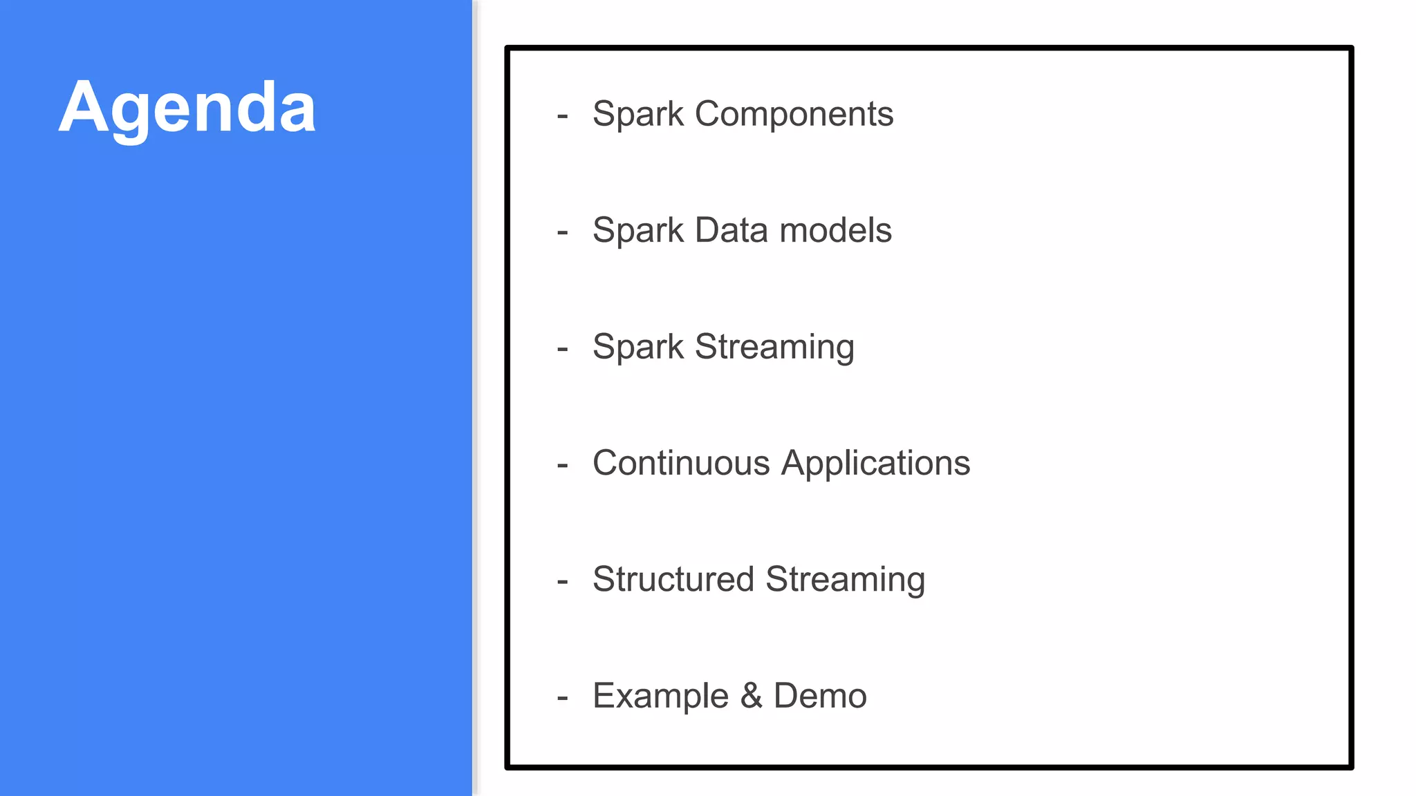 Agenda - Spark Components
- Spark Data models
- Spark Streaming
- Continuous Applications
- Structured Streaming
- Example & Demo
 