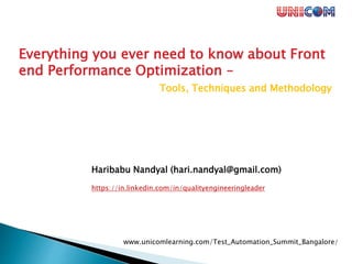 www.unicomlearning.com/Test_Automation_Summit_Bangalore/
Everything you ever need to know about Front
end Performance Optimization –
Tools, Techniques and Methodology
Haribabu Nandyal (hari.nandyal@gmail.com)
https://in.linkedin.com/in/qualityengineeringleader
 